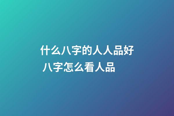 什么八字的人人品好 八字怎么看人品